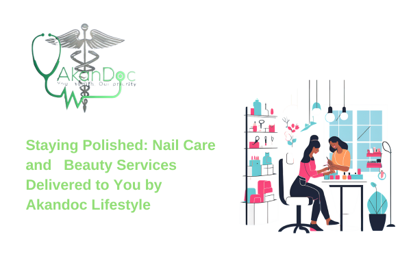 Staying Polished: Nail Care and Beauty Services Delivered to You by Akandoc Lifestyle